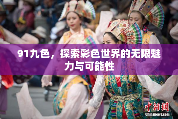 91九色，探索彩色世界的无限魅力与可能性