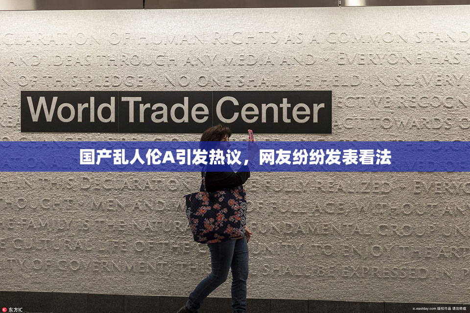 国产乱人伦A引发热议，网友纷纷发表看法