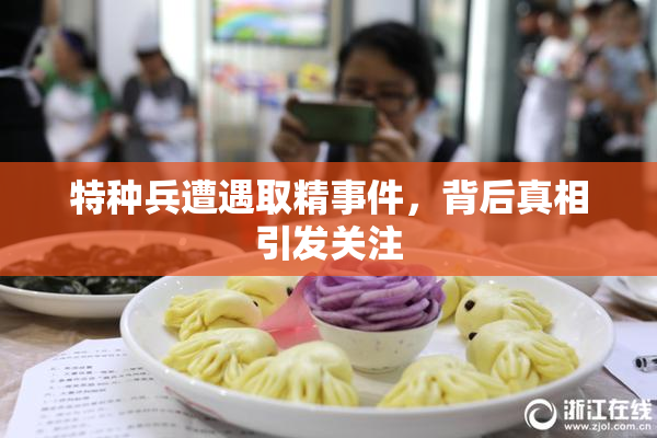 特种兵遭遇取精事件，背后真相引发关注
