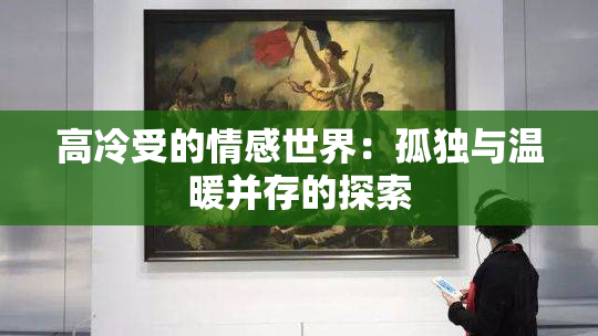 高冷受的情感世界：孤独与温暖并存的探索