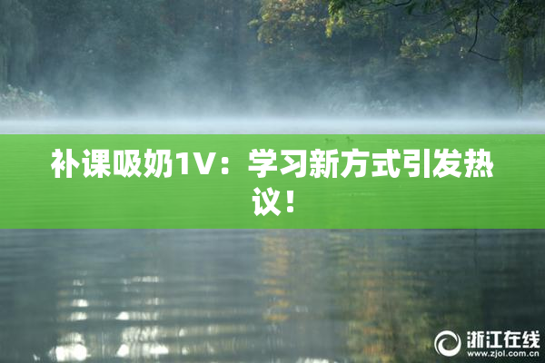 补课吸奶1V：学习新方式引发热议！