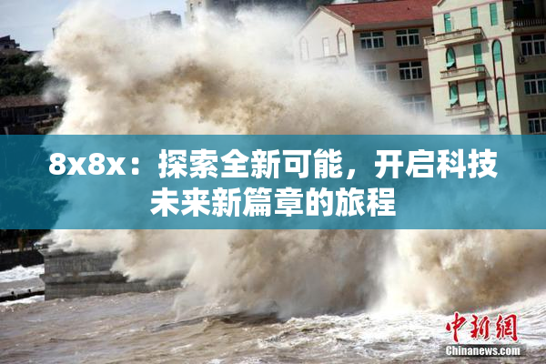 8x8x：探索全新可能，开启科技未来新篇章的旅程