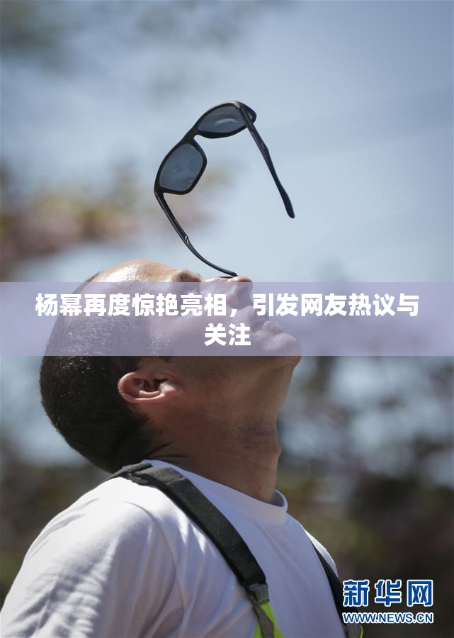 杨幂再度惊艳亮相，引发网友热议与关注