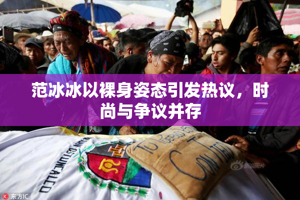 范冰冰以裸身姿态引发热议，时尚与争议并存