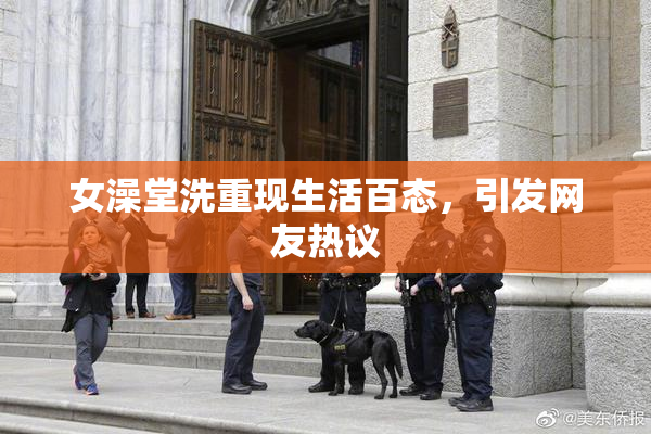 女澡堂洗重现生活百态，引发网友热议