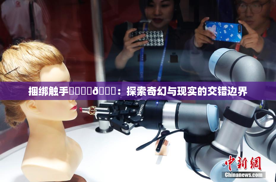 捆绑触手❌‌❌‌🔞：探索奇幻与现实的交错边界