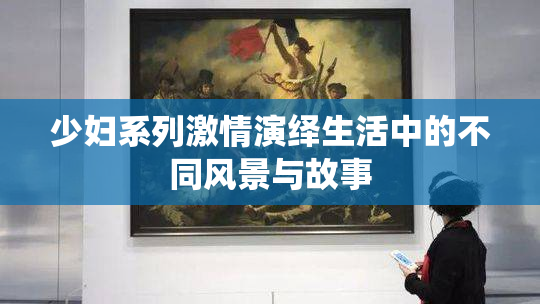 少妇系列激情演绎生活中的不同风景与故事