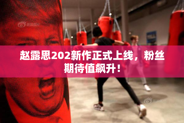 赵露思202新作正式上线，粉丝期待值飙升！