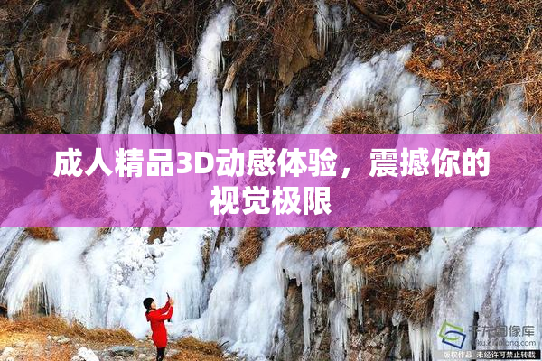 成人精品3D动感体验，震撼你的视觉极限