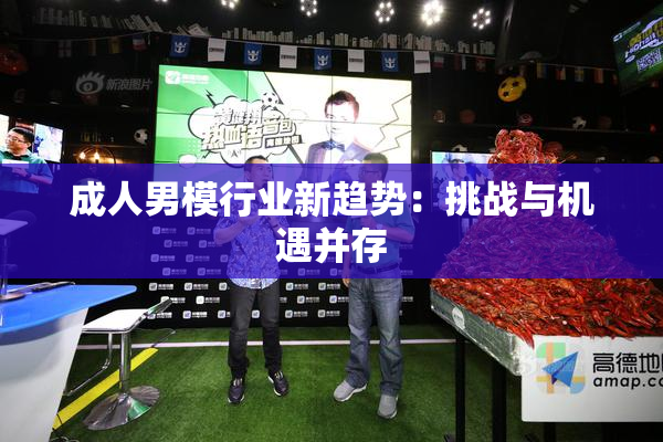 成人男模行业新趋势：挑战与机遇并存