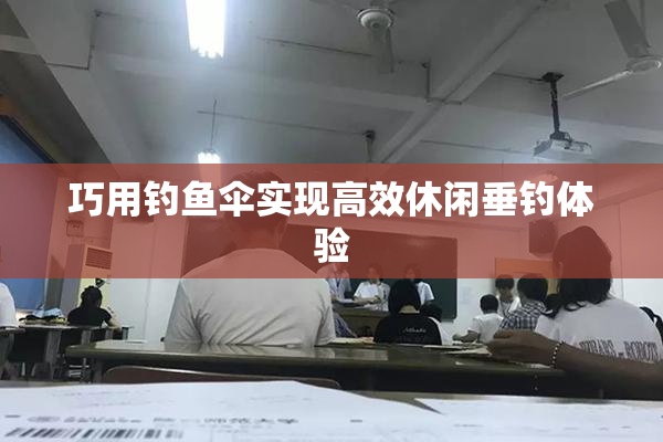 巧用钓鱼伞实现高效休闲垂钓体验