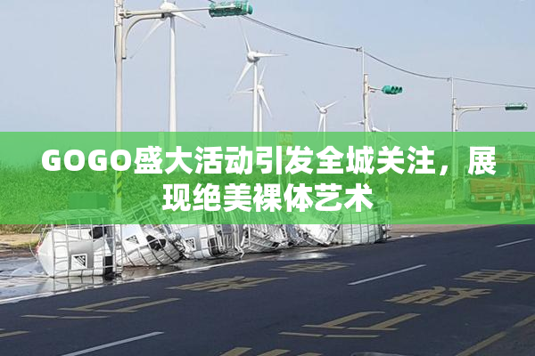 GOGO盛大活动引发全城关注，展现绝美裸体艺术