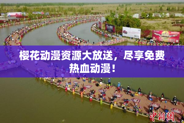 樱花动漫资源大放送，尽享免费热血动漫！