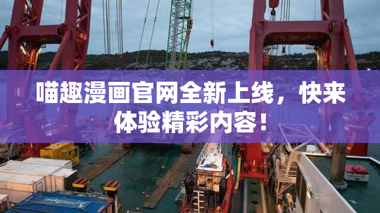 喵趣漫画官网全新上线，快来体验精彩内容！