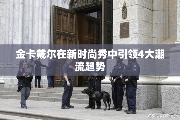 金卡戴尔在新时尚秀中引领4大潮流趋势