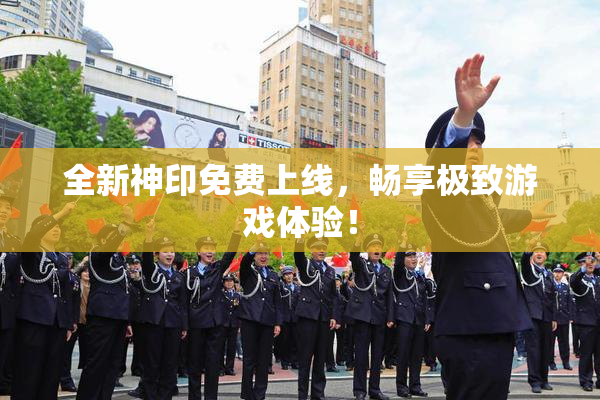全新神印免费上线，畅享极致游戏体验！