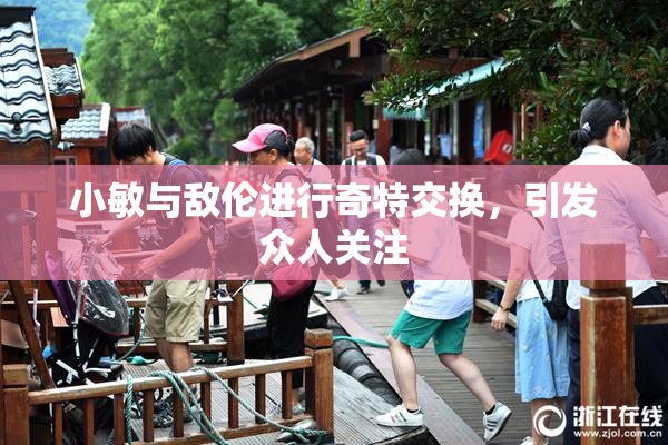 小敏与敌伦进行奇特交换，引发众人关注