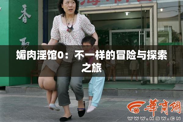 媚肉淫馆0：不一样的冒险与探索之旅