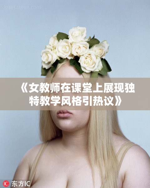 《女教师在课堂上展现独特教学风格引热议》