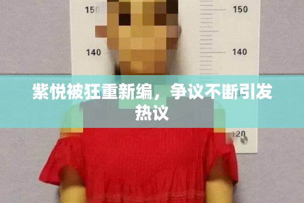 紫悦被狂重新编，争议不断引发热议