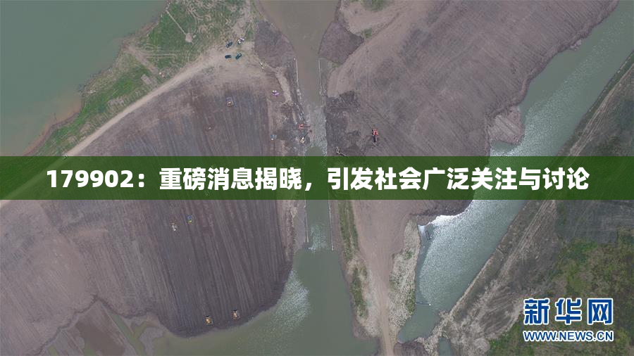 179902：重磅消息揭晓，引发社会广泛关注与讨论