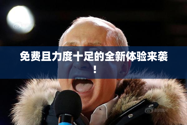 免费且力度十足的全新体验来袭！