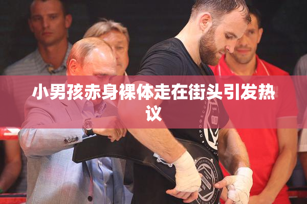 小男孩赤身裸体走在街头引发热议