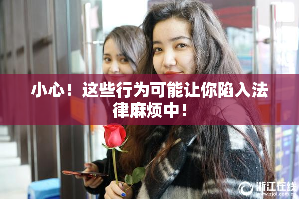 小心！这些行为可能让你陷入法律麻烦中！