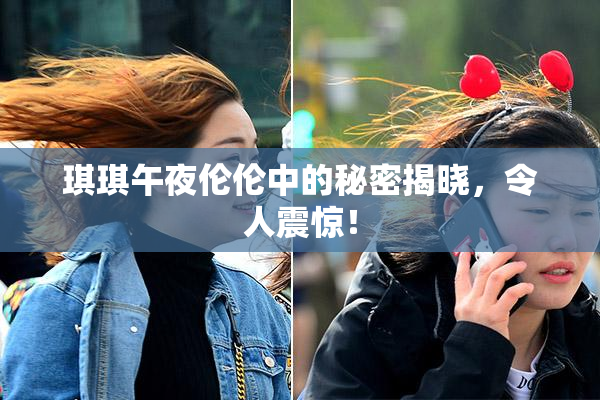 琪琪午夜伦伦中的秘密揭晓，令人震惊！