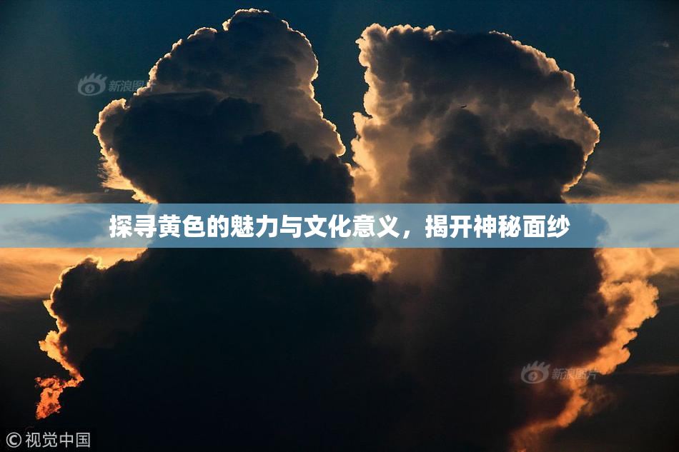 探寻黄色的魅力与文化意义，揭开神秘面纱