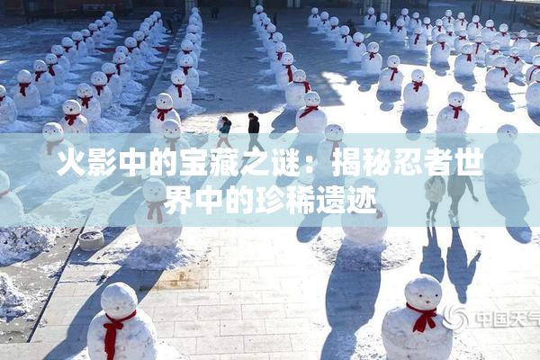 火影中的宝藏之谜：揭秘忍者世界中的珍稀遗迹