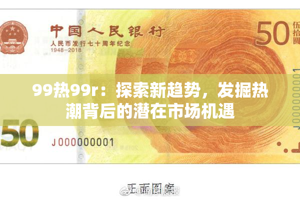 99热99r：探索新趋势，发掘热潮背后的潜在市场机遇