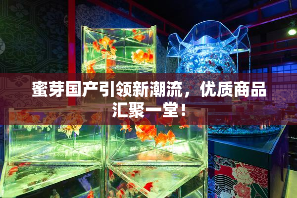 蜜芽国产引领新潮流，优质商品汇聚一堂！