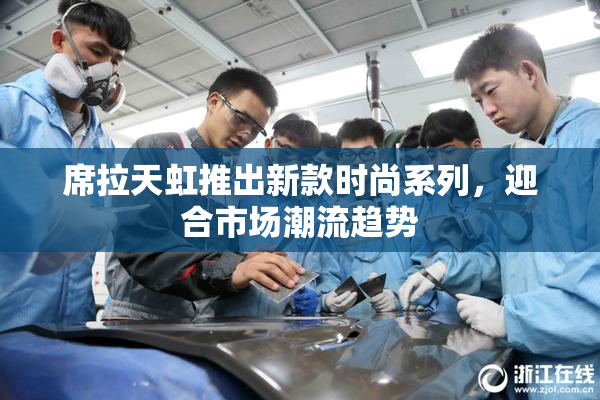 席拉天虹推出新款时尚系列，迎合市场潮流趋势