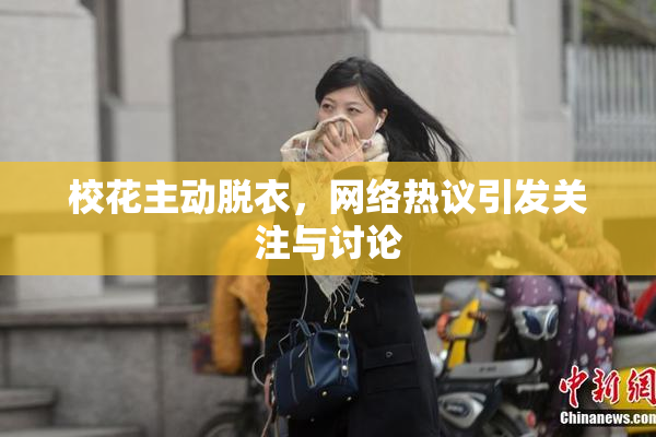校花主动脱衣，网络热议引发关注与讨论