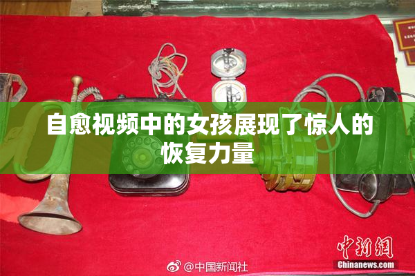 自愈视频中的女孩展现了惊人的恢复力量