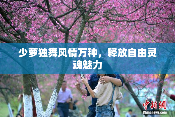 少萝独舞风情万种，释放自由灵魂魅力
