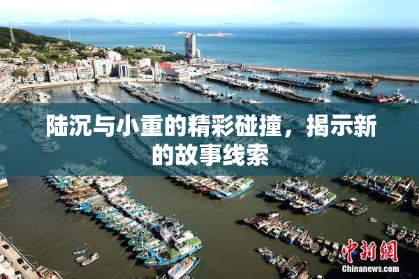 陆沉与小重的精彩碰撞，揭示新的故事线索