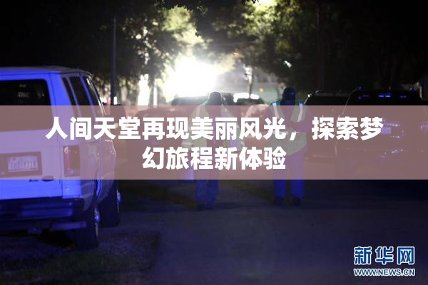 人间天堂再现美丽风光，探索梦幻旅程新体验