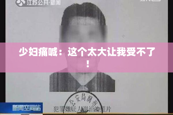 少妇痛喊：这个太大让我受不了！