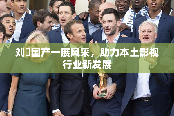 刘玥国产一展风采，助力本土影视行业新发展