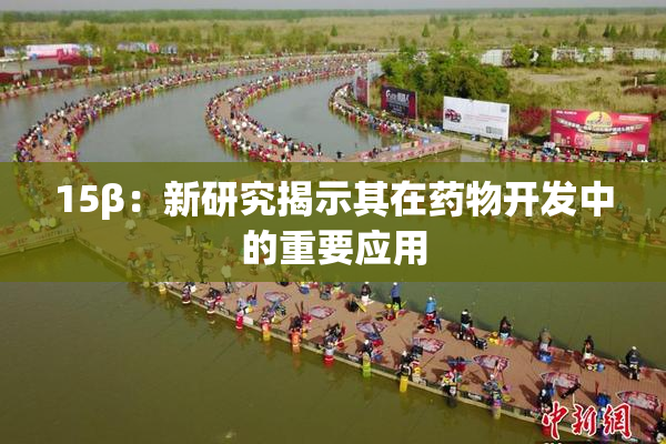 15β：新研究揭示其在药物开发中的重要应用
