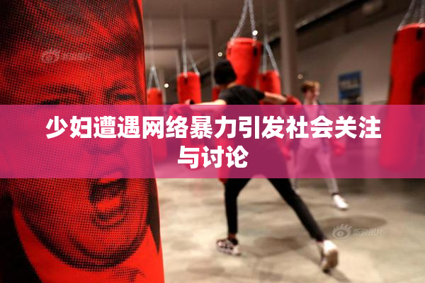 少妇遭遇网络暴力引发社会关注与讨论