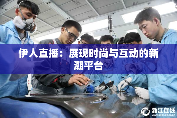 伊人直播：展现时尚与互动的新潮平台