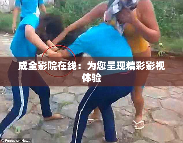 成全影院在线：为您呈现精彩影视体验