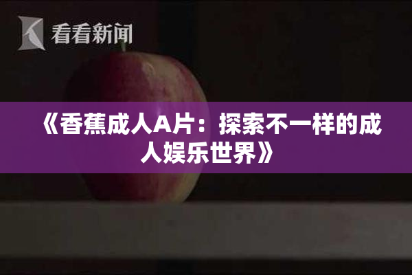《香蕉成人A片：探索不一样的成人娱乐世界》