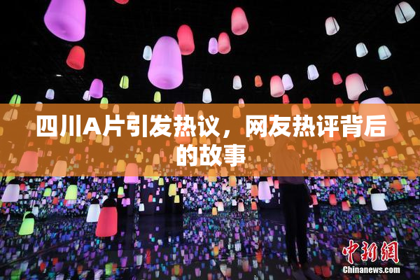 四川A片引发热议，网友热评背后的故事