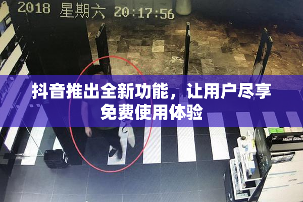 抖音推出全新功能，让用户尽享免费使用体验