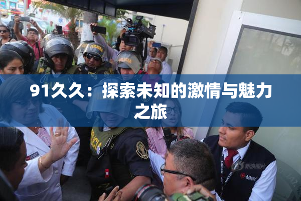 91久久：探索未知的激情与魅力之旅