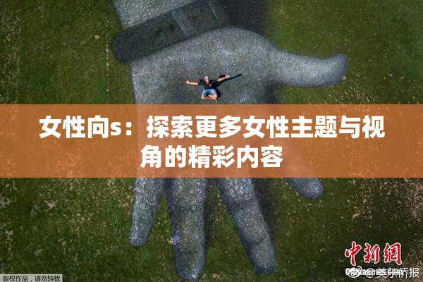 女性向s：探索更多女性主题与视角的精彩内容